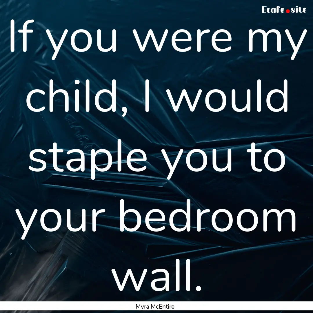 If you were my child, I would staple you.... : Quote by Myra McEntire