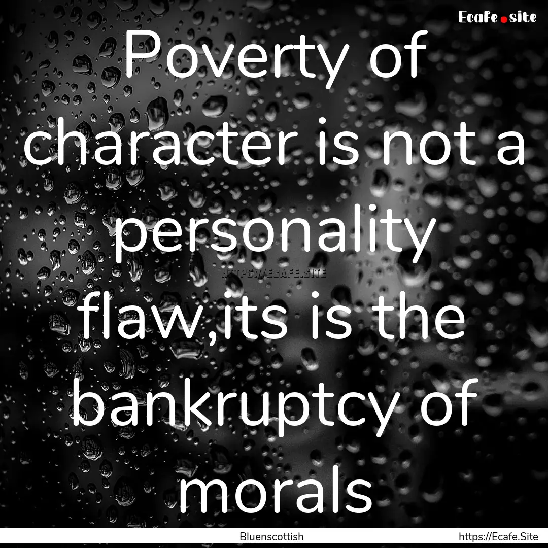 Poverty of character is not a personality.... : Quote by Bluenscottish