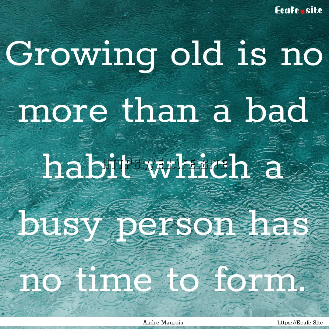 Growing old is no more than a bad habit which.... : Quote by Andre Maurois