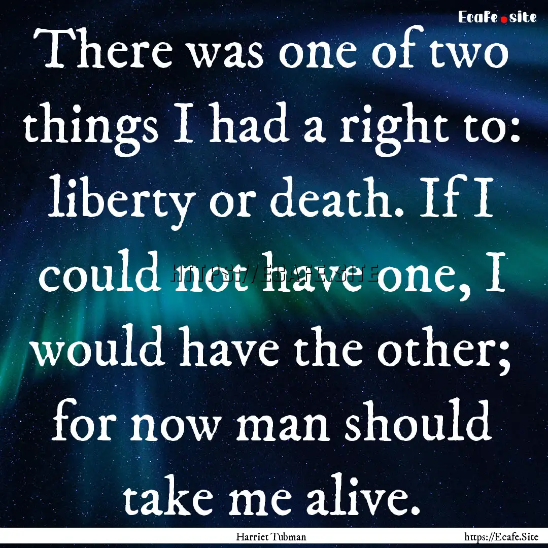 There was one of two things I had a right.... : Quote by Harriet Tubman