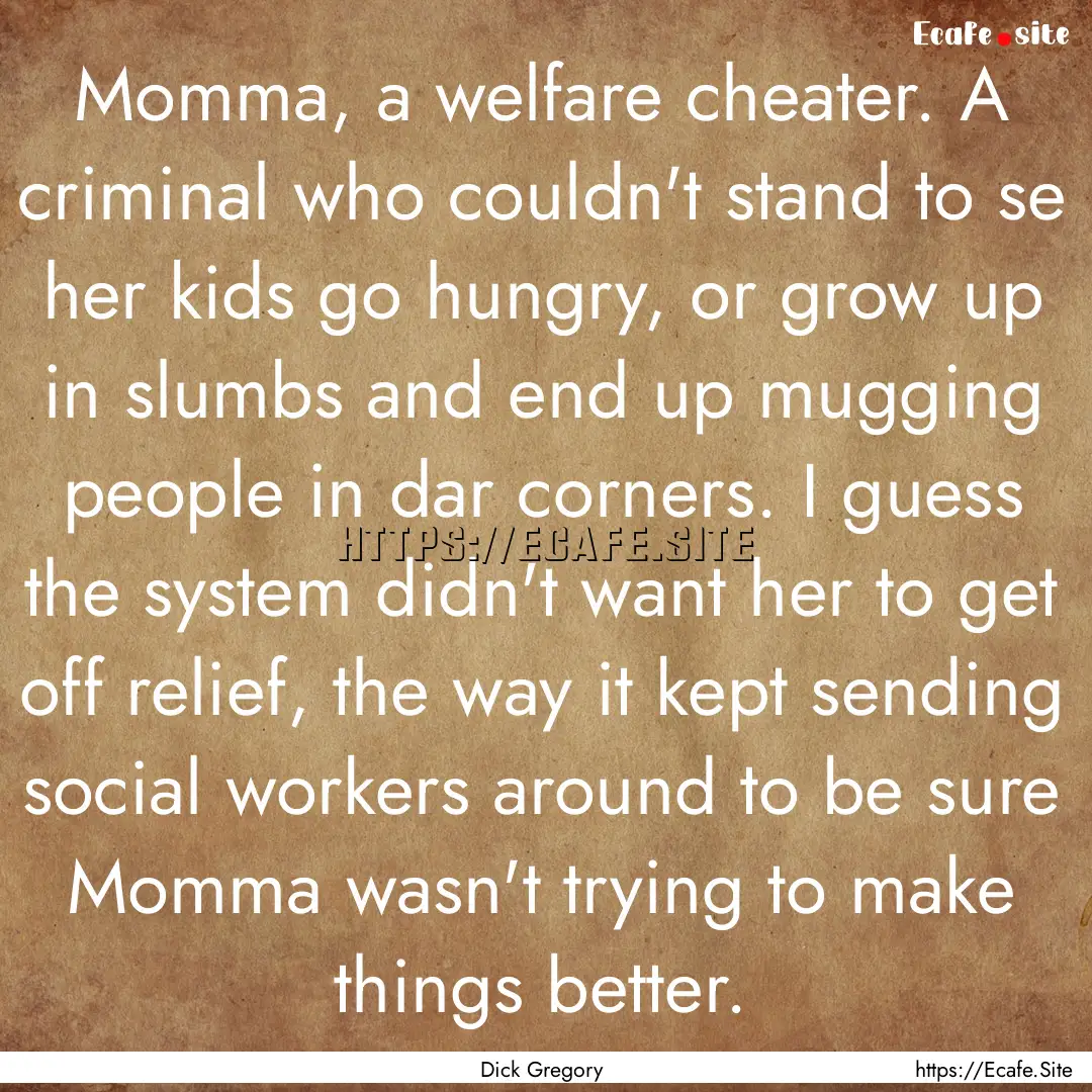 Momma, a welfare cheater. A criminal who.... : Quote by Dick Gregory