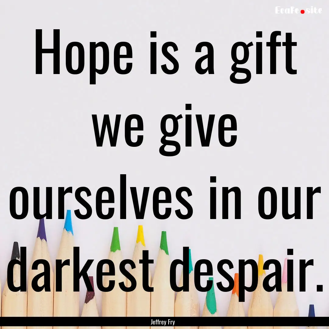 Hope is a gift we give ourselves in our darkest.... : Quote by Jeffrey Fry