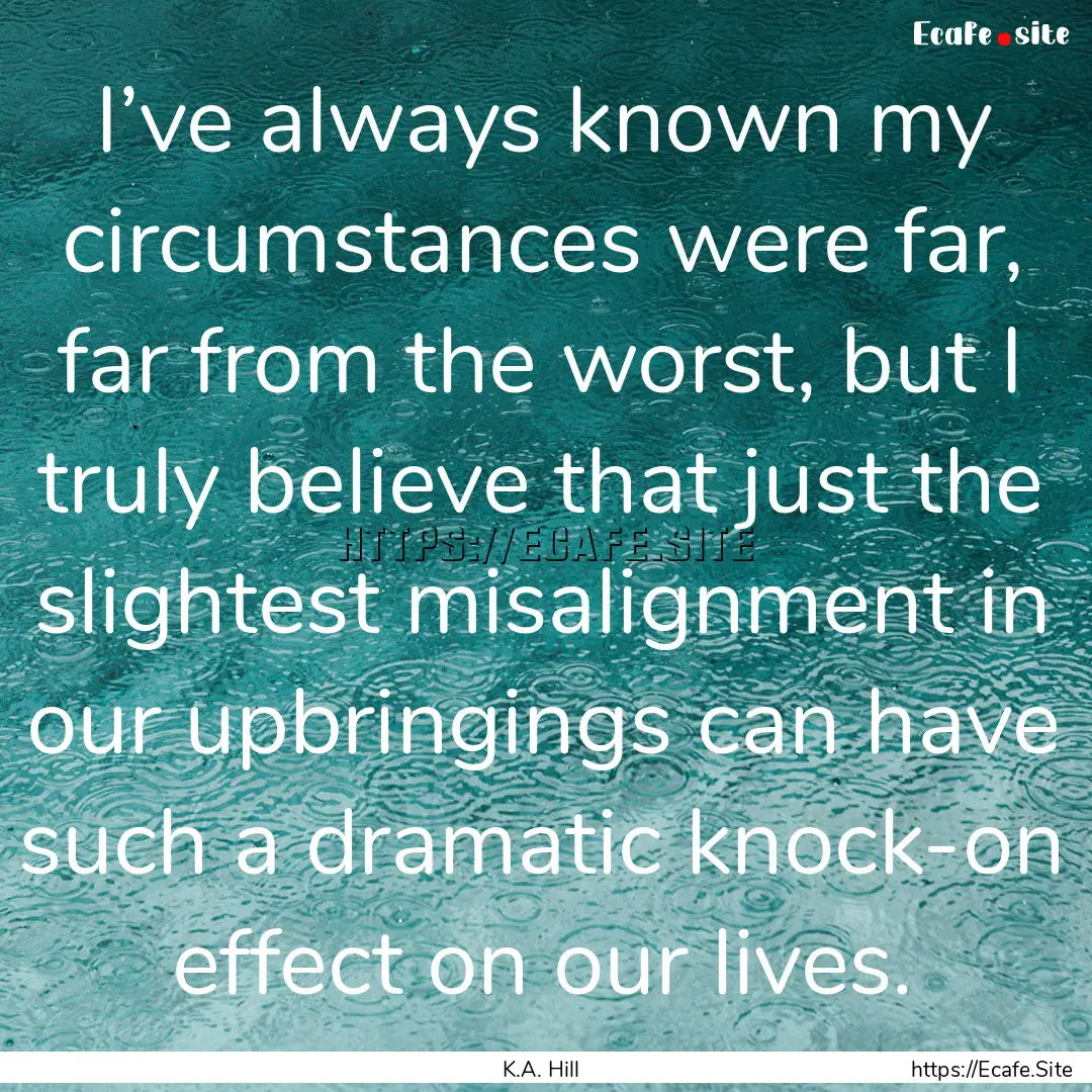 I’ve always known my circumstances were.... : Quote by K.A. Hill