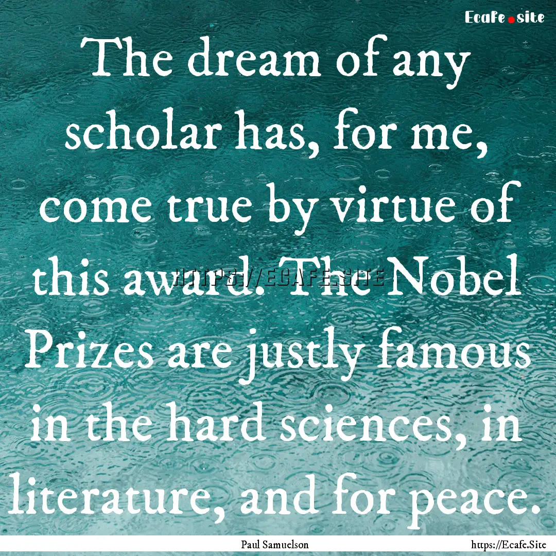 The dream of any scholar has, for me, come.... : Quote by Paul Samuelson