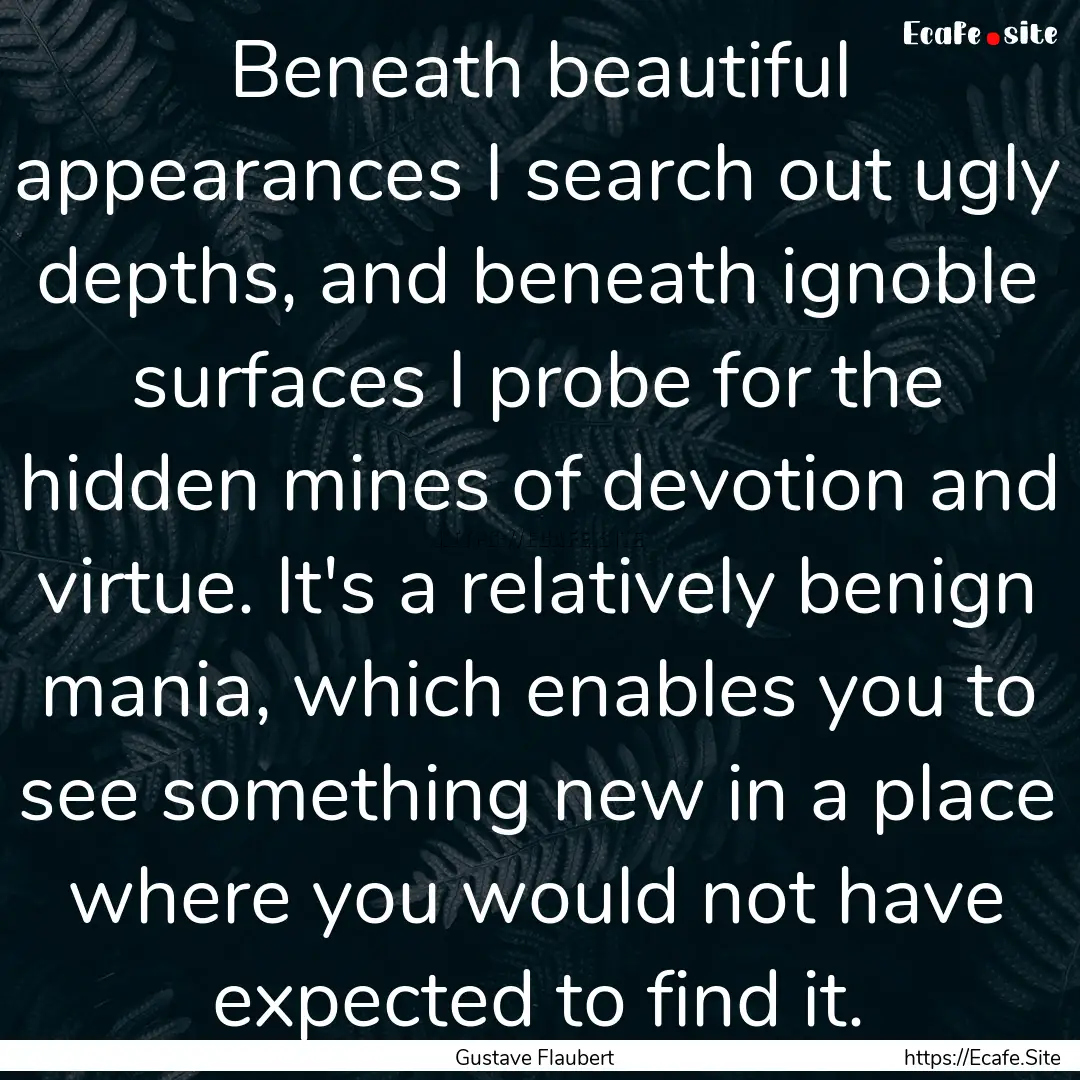 Beneath beautiful appearances I search out.... : Quote by Gustave Flaubert