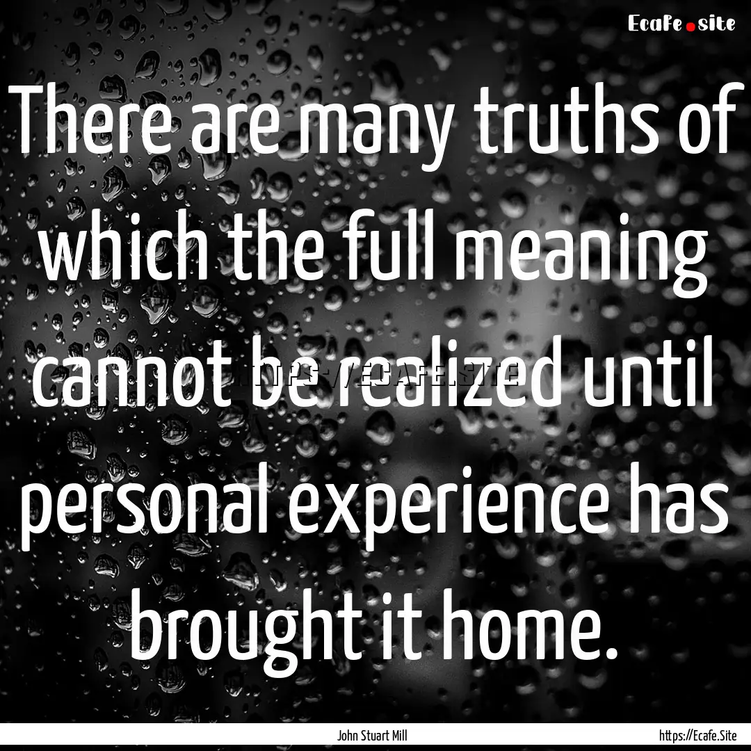 There are many truths of which the full meaning.... : Quote by John Stuart Mill