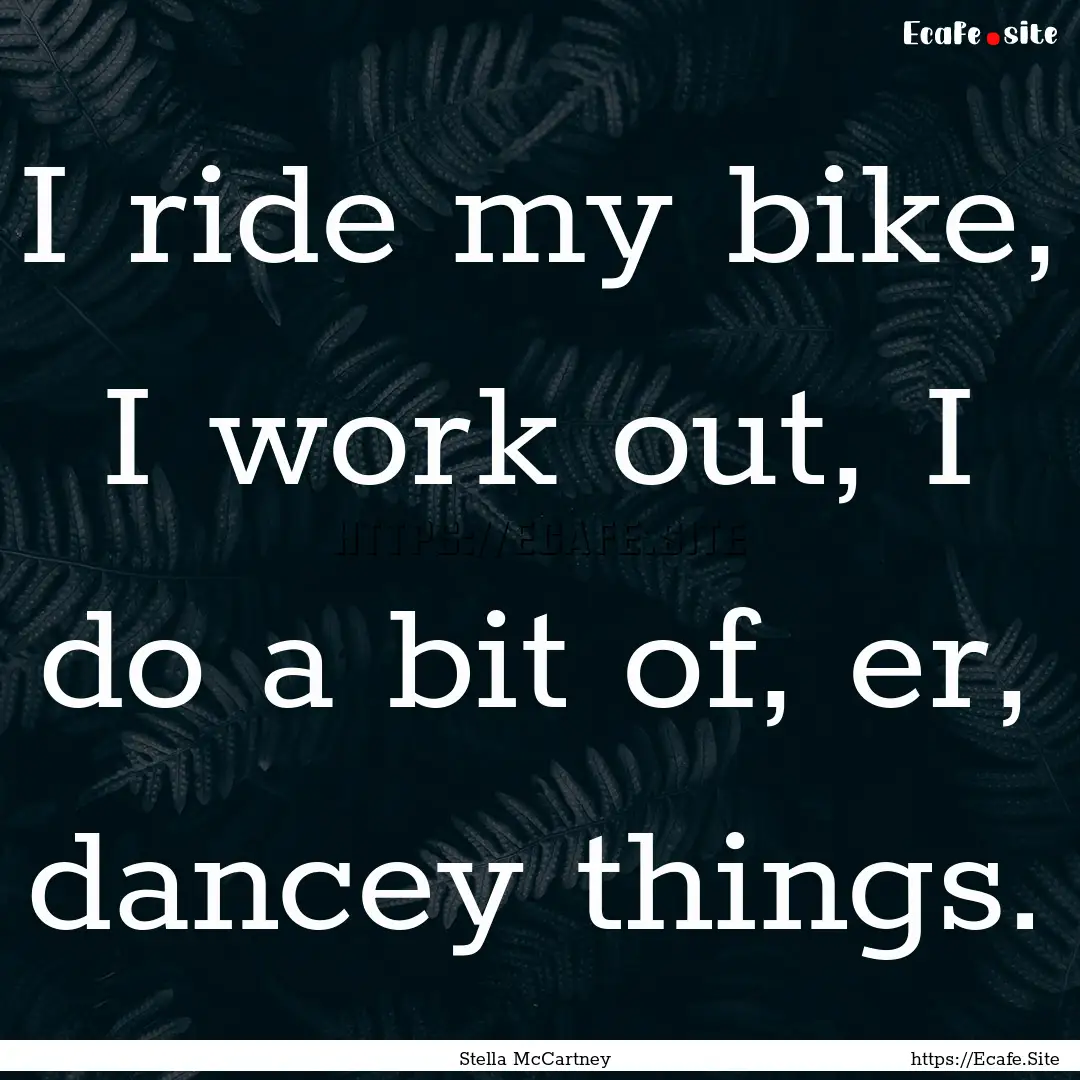 I ride my bike, I work out, I do a bit of,.... : Quote by Stella McCartney