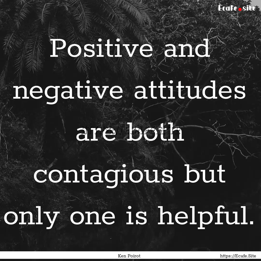 Positive and negative attitudes are both.... : Quote by Ken Poirot