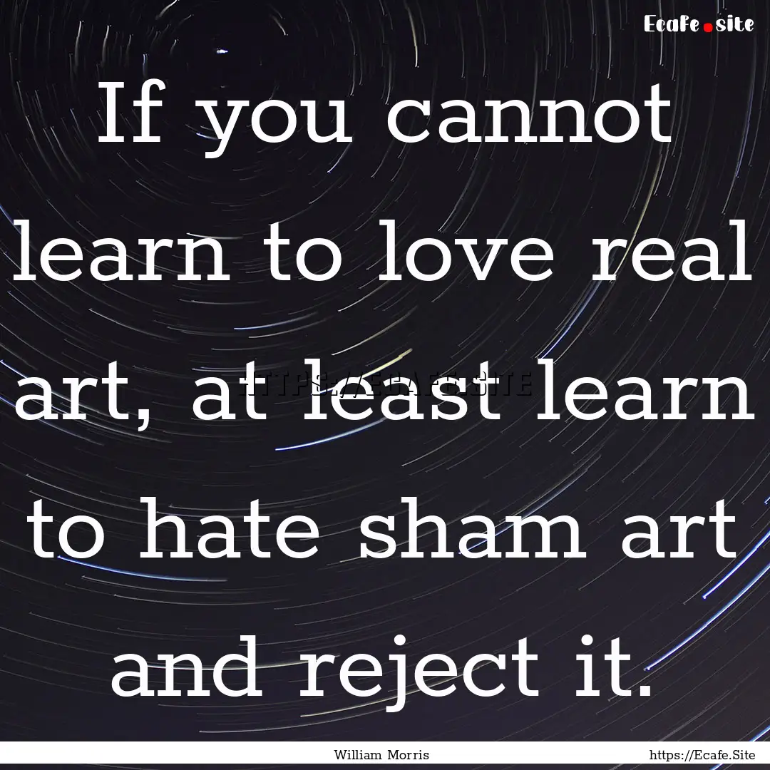 If you cannot learn to love real art, at.... : Quote by William Morris