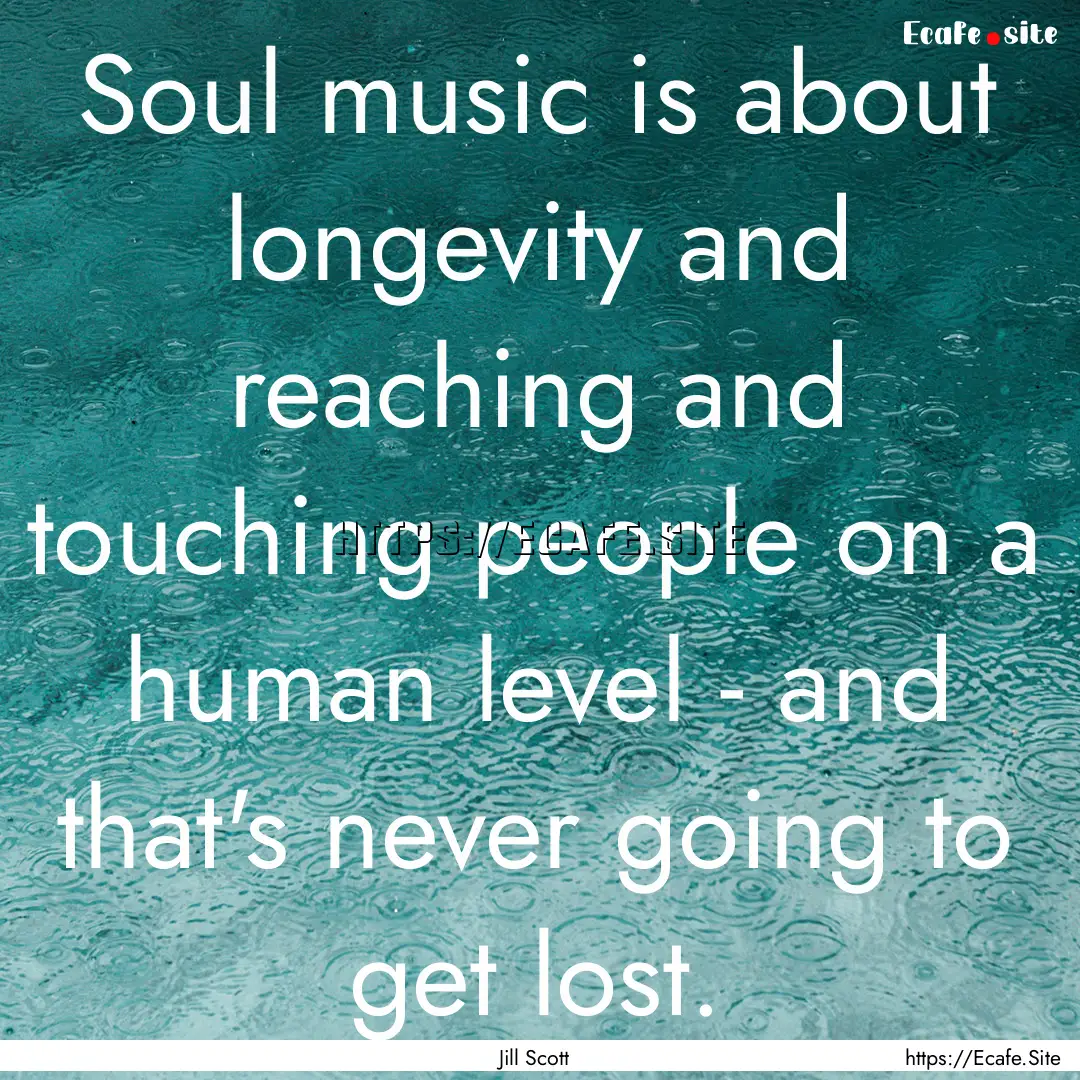 Soul music is about longevity and reaching.... : Quote by Jill Scott