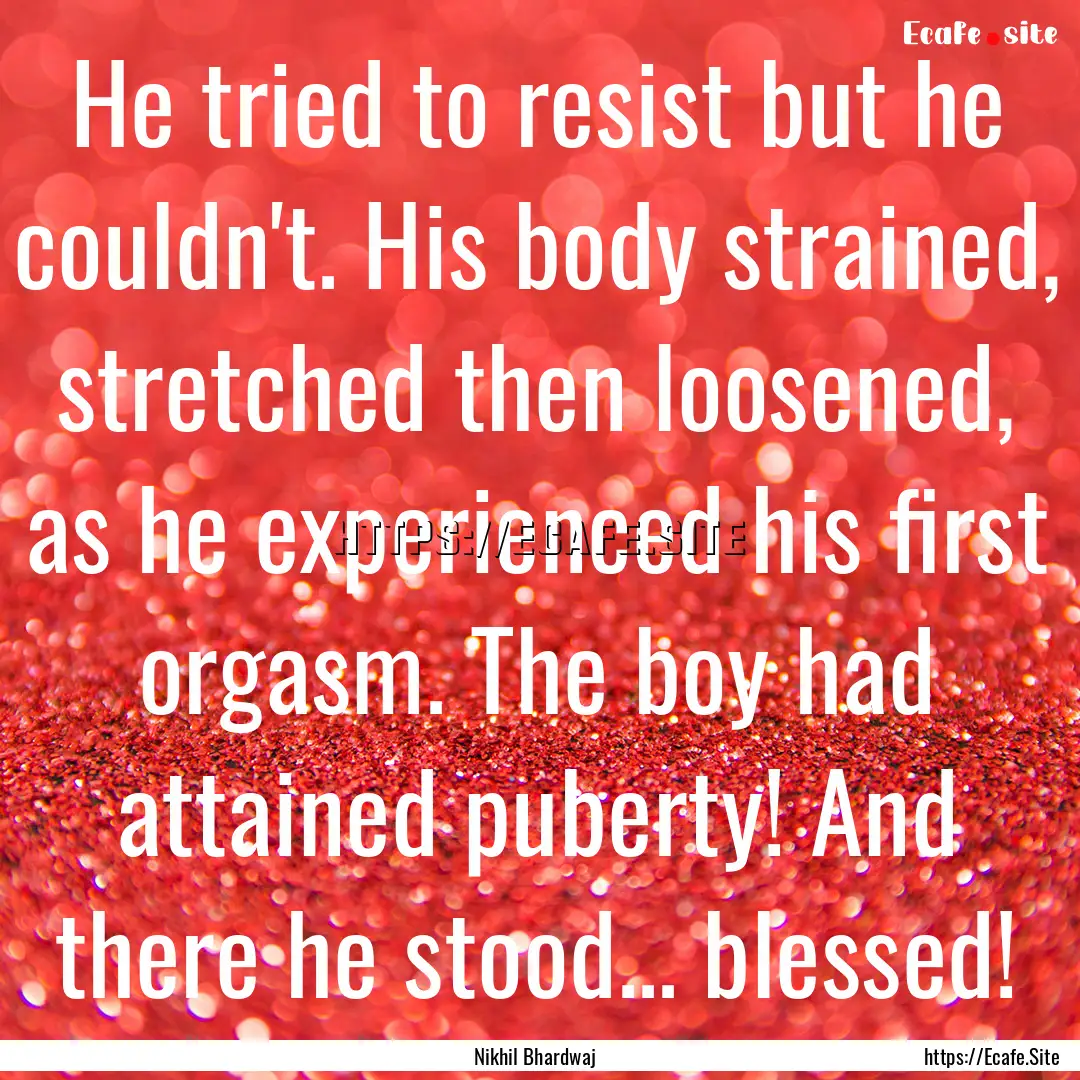 He tried to resist but he couldn't. His body.... : Quote by Nikhil Bhardwaj