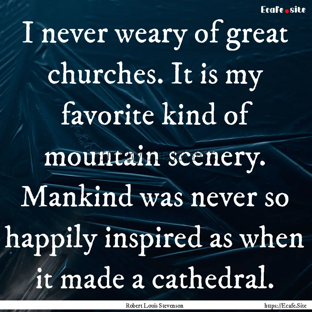 I never weary of great churches. It is my.... : Quote by Robert Louis Stevenson