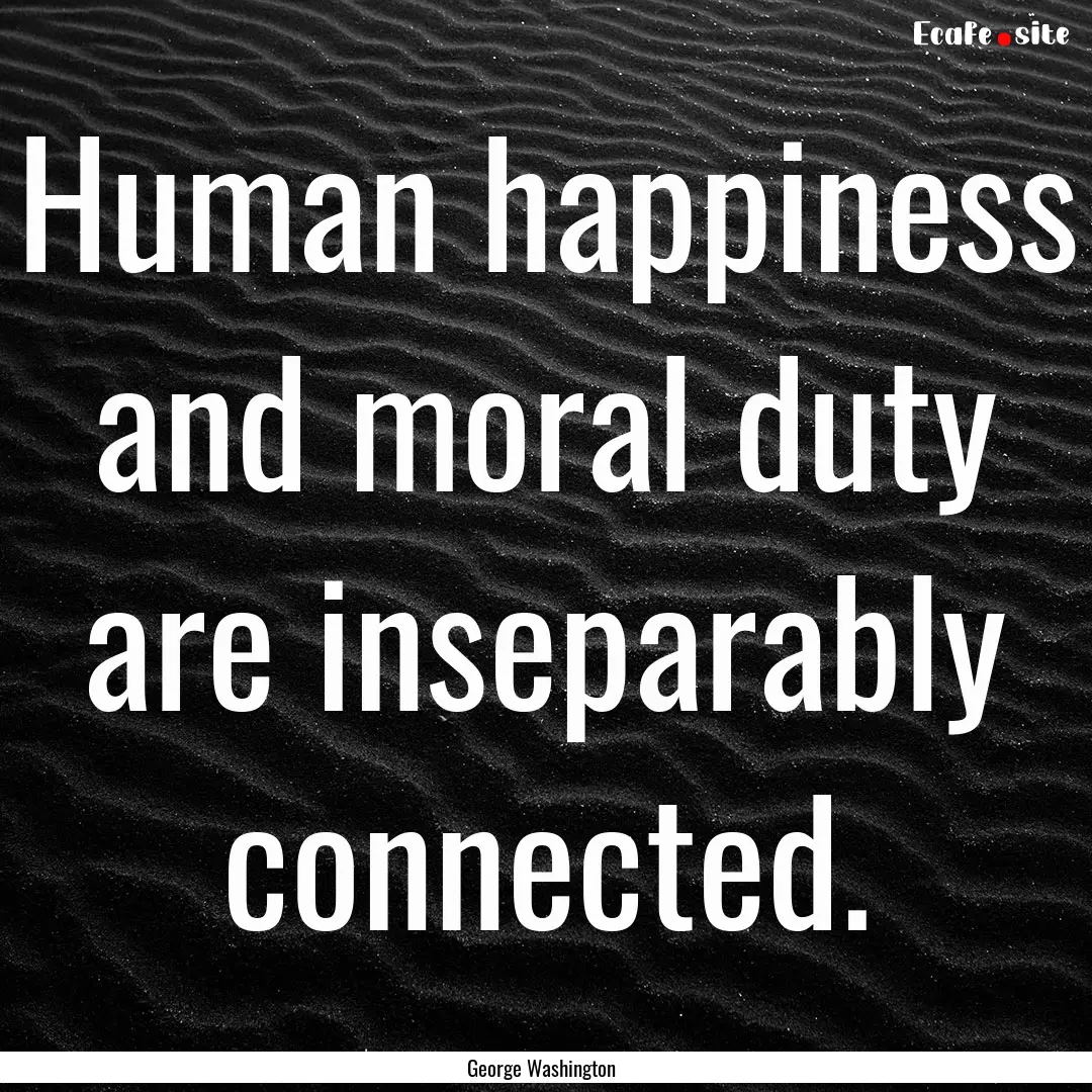 Human happiness and moral duty are inseparably.... : Quote by George Washington