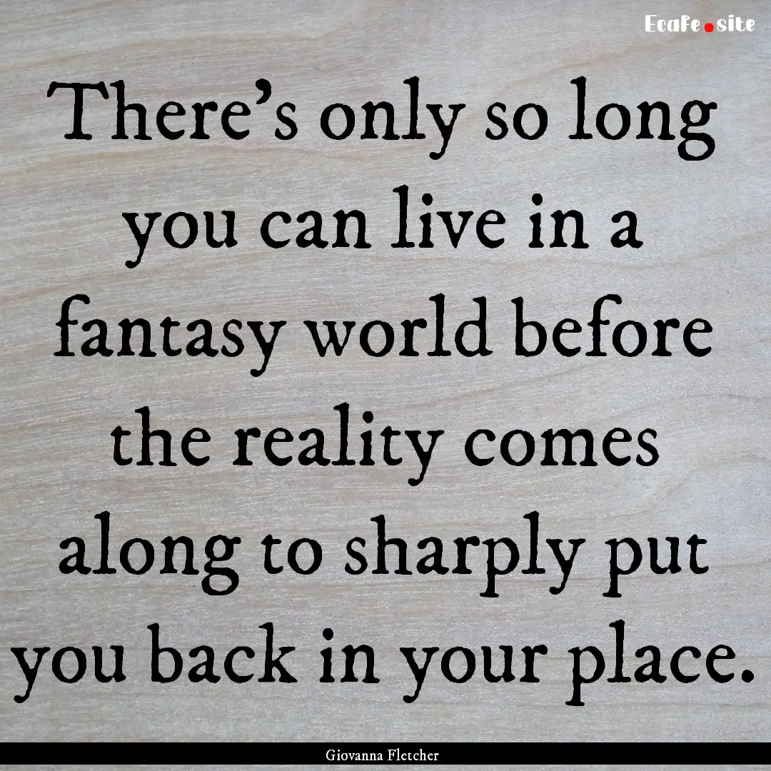 There's only so long you can live in a fantasy.... : Quote by Giovanna Fletcher