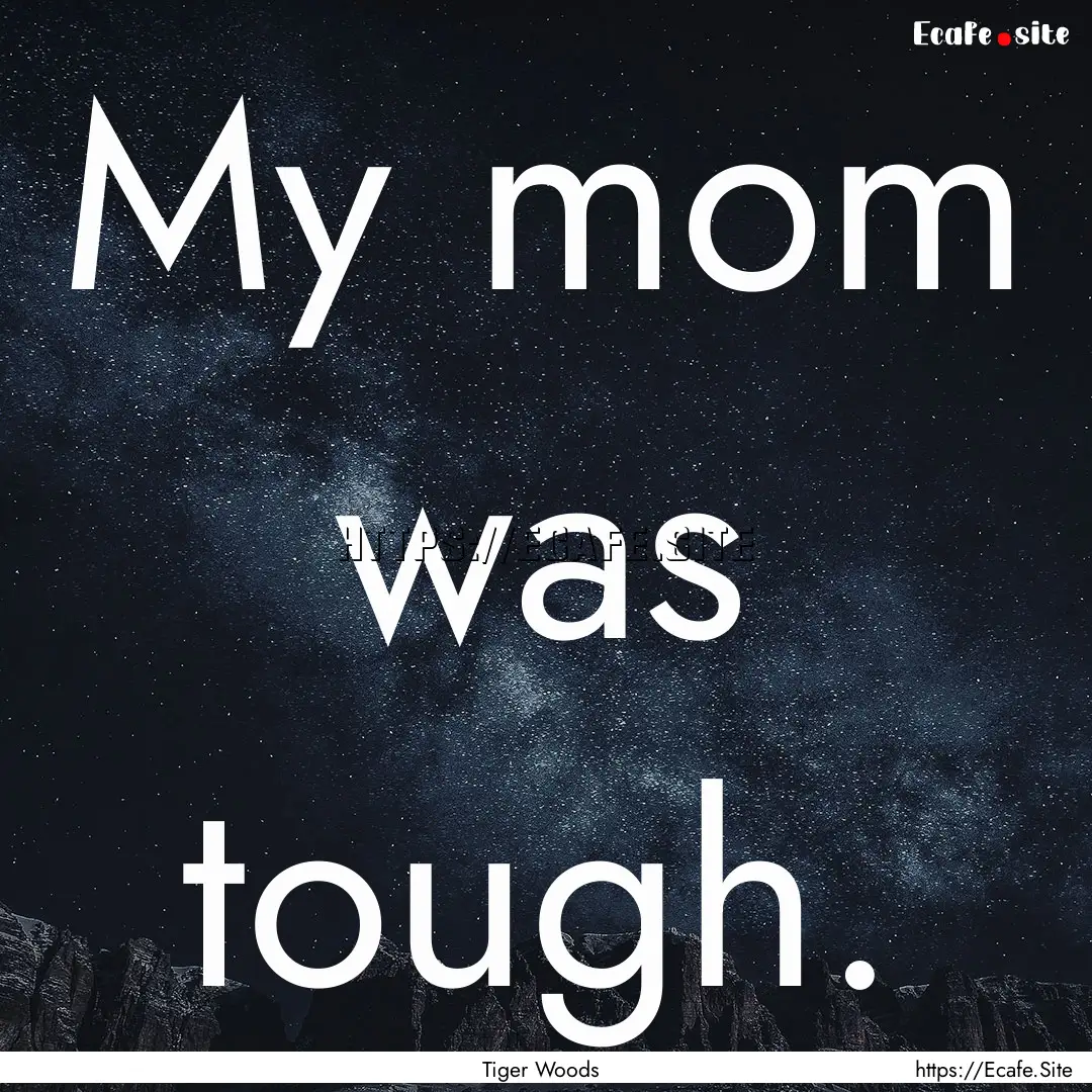 My mom was tough. : Quote by Tiger Woods