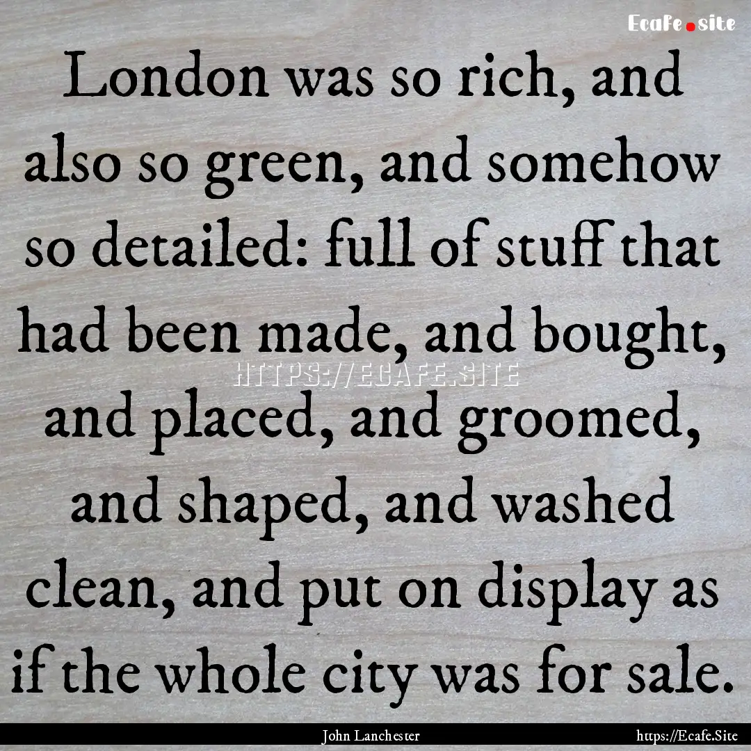 London was so rich, and also so green, and.... : Quote by John Lanchester