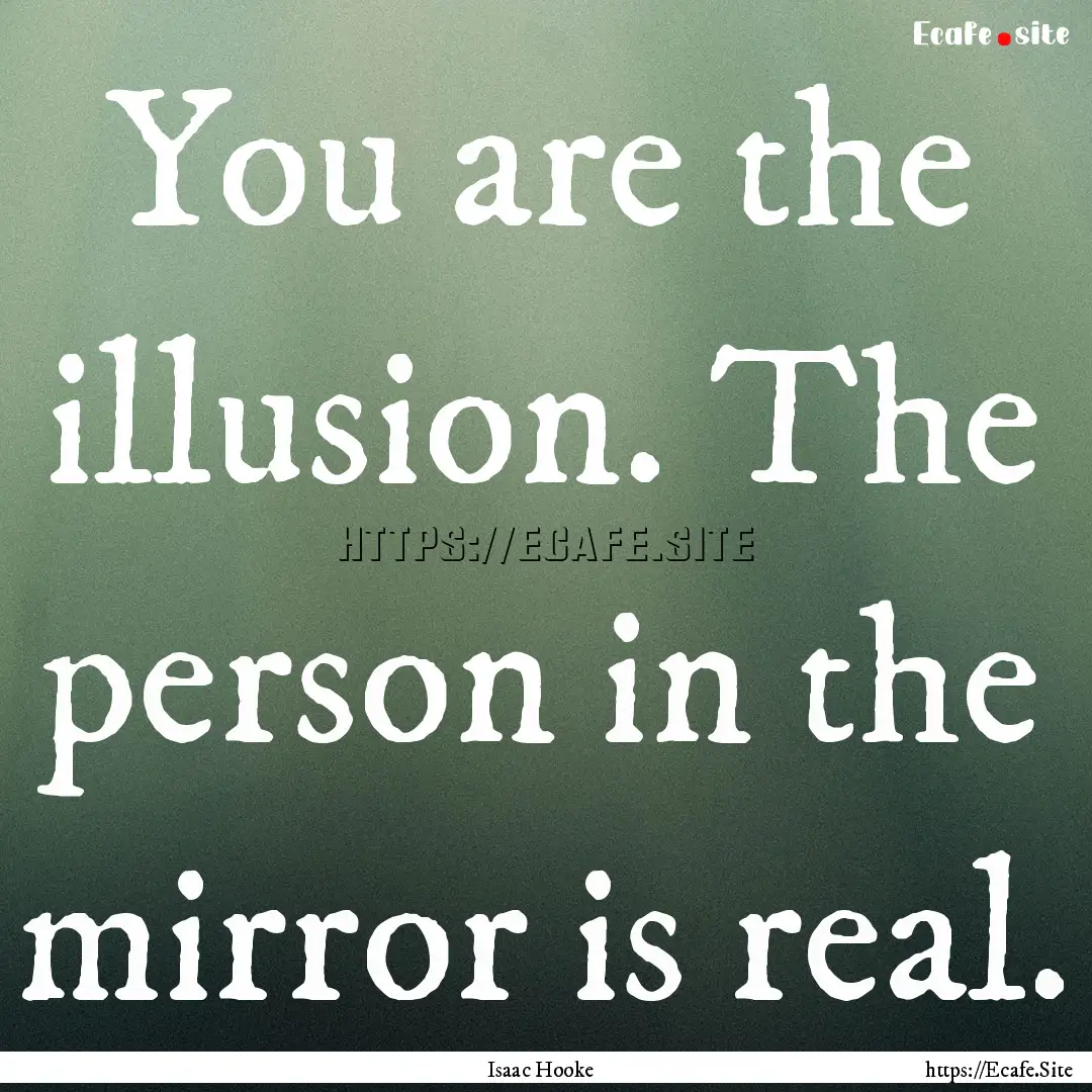 You are the illusion. The person in the mirror.... : Quote by Isaac Hooke