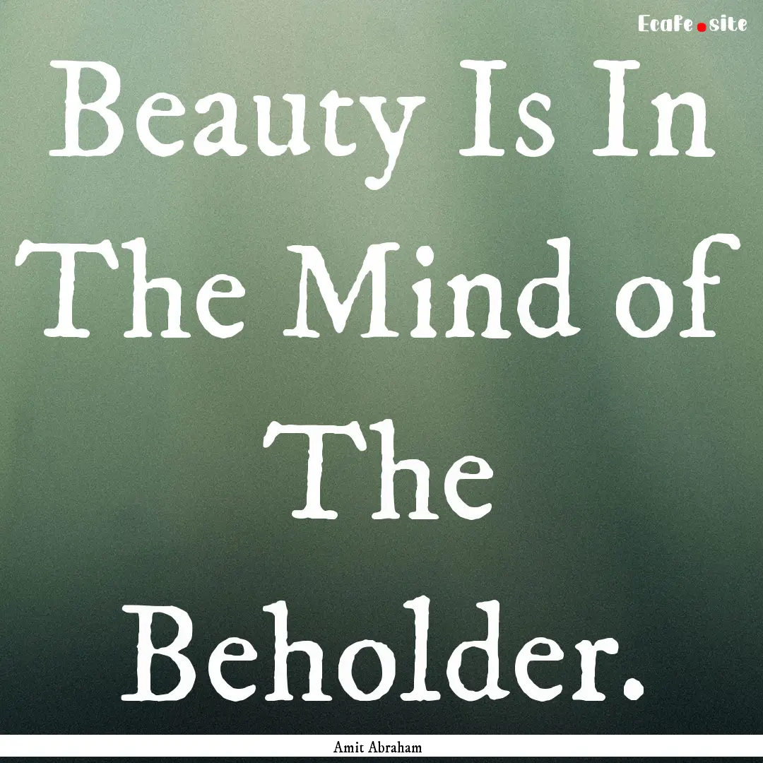 Beauty Is In The Mind of The Beholder. : Quote by Amit Abraham