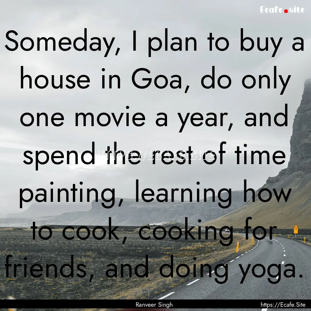 Someday, I plan to buy a house in Goa, do.... : Quote by Ranveer Singh