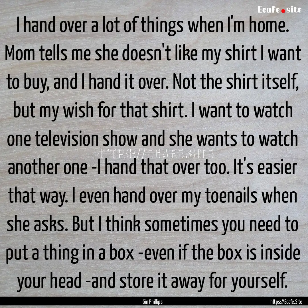 I hand over a lot of things when I'm home..... : Quote by Gin Phillips