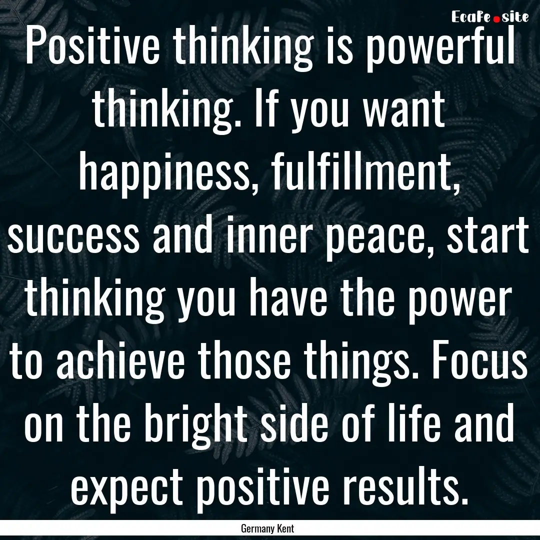 Positive thinking is powerful thinking. If.... : Quote by Germany Kent