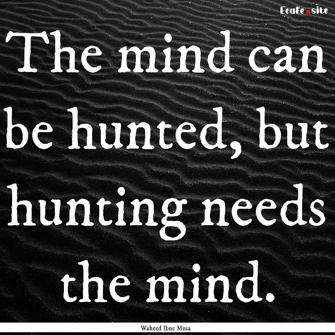 The mind can be hunted, but hunting needs.... : Quote by Waheed Ibne Musa