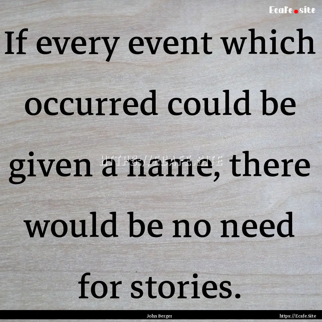 If every event which occurred could be given.... : Quote by John Berger