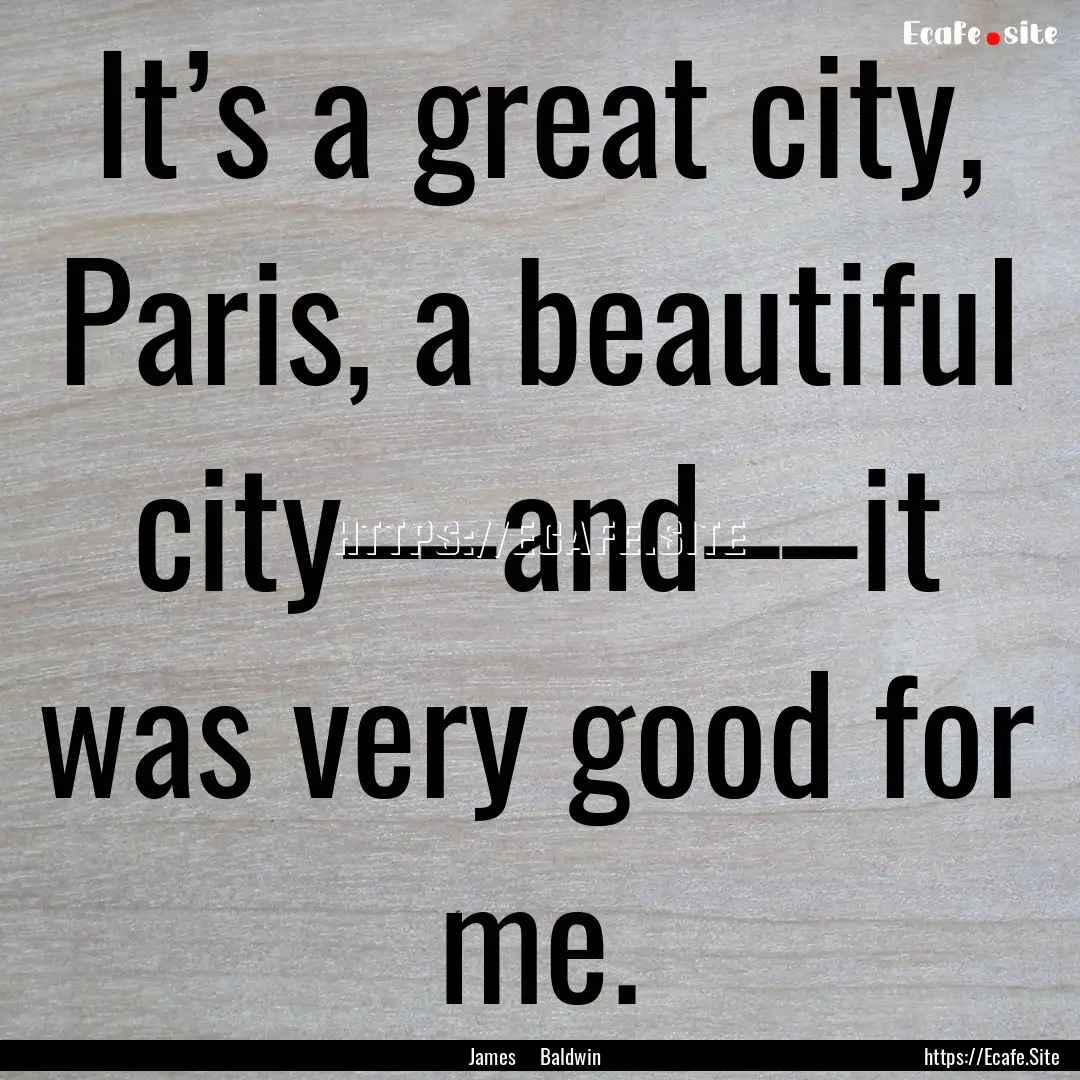 It’s a great city, Paris, a beautiful city––and––it.... : Quote by James Baldwin