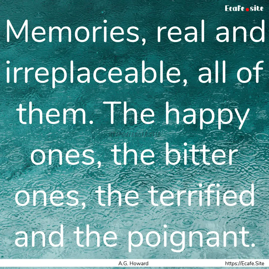 Memories, real and irreplaceable, all of.... : Quote by A.G. Howard