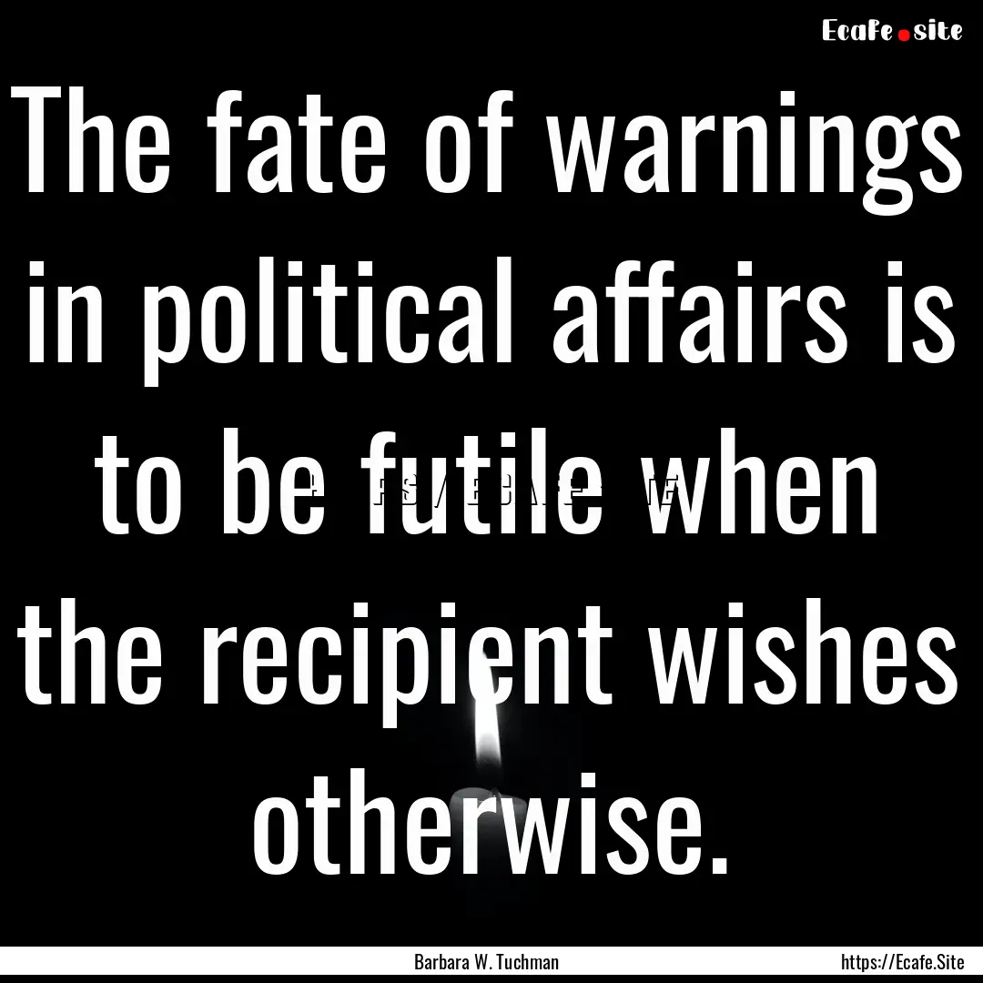 The fate of warnings in political affairs.... : Quote by Barbara W. Tuchman