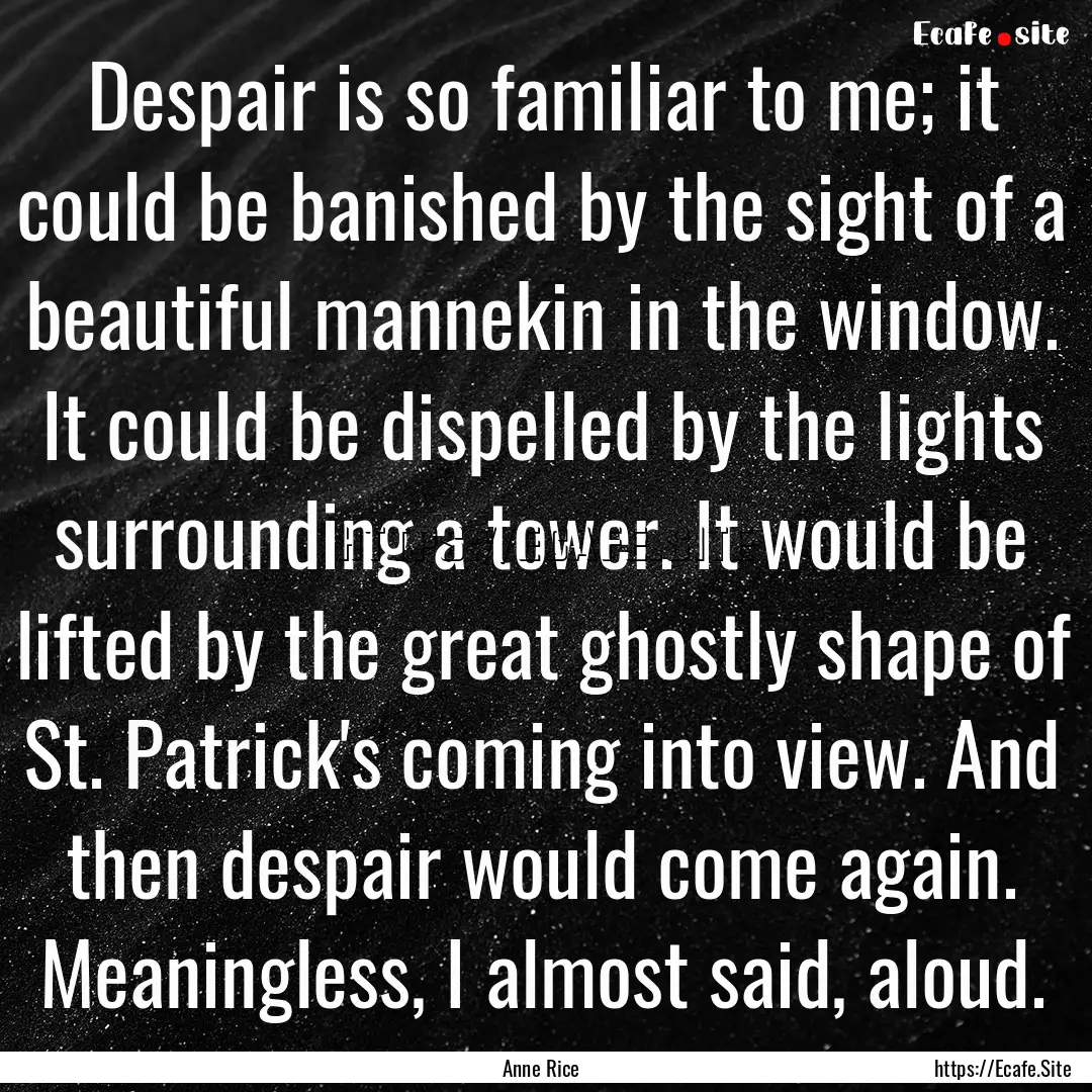 Despair is so familiar to me; it could be.... : Quote by Anne Rice