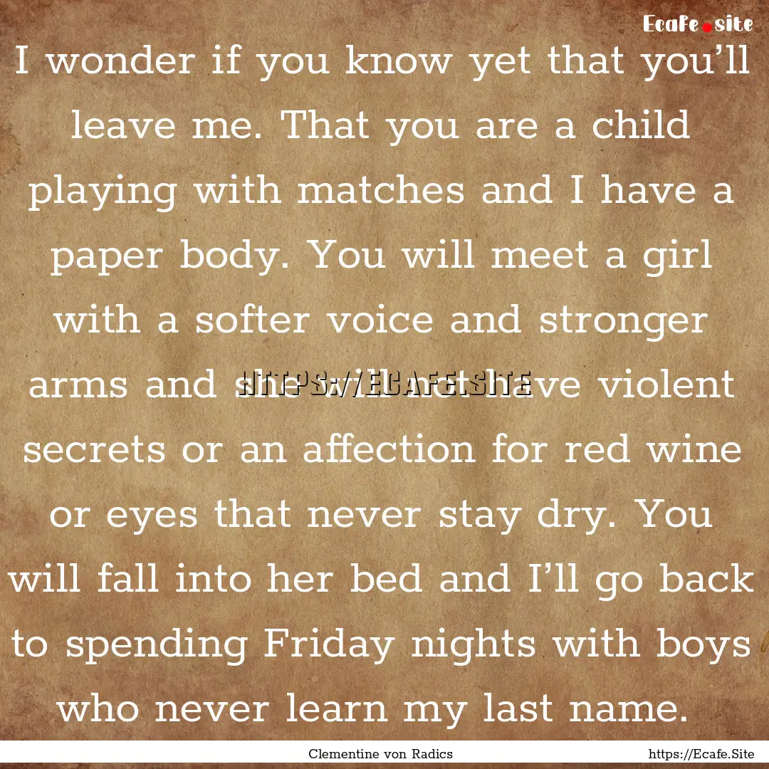 I wonder if you know yet that you’ll leave.... : Quote by Clementine von Radics