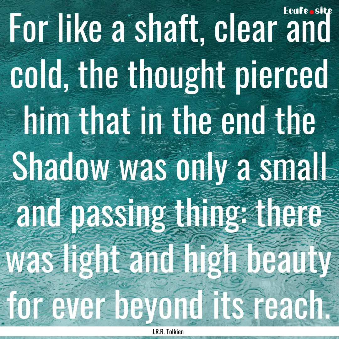 For like a shaft, clear and cold, the thought.... : Quote by J.R.R. Tolkien