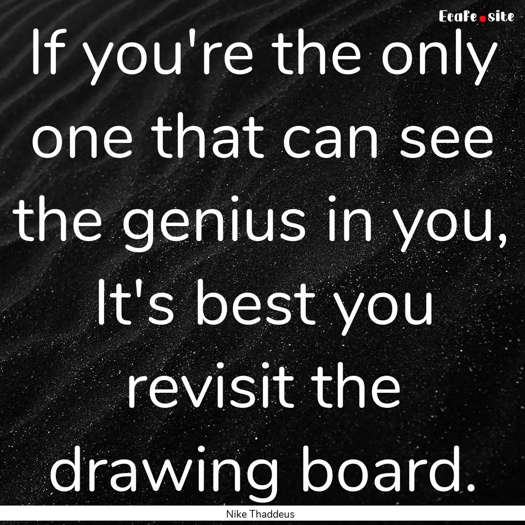 If you're the only one that can see the genius.... : Quote by Nike Thaddeus