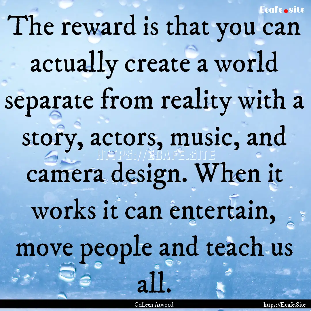 The reward is that you can actually create.... : Quote by Colleen Atwood