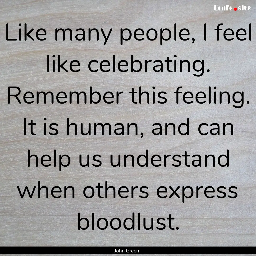 Like many people, I feel like celebrating..... : Quote by John Green