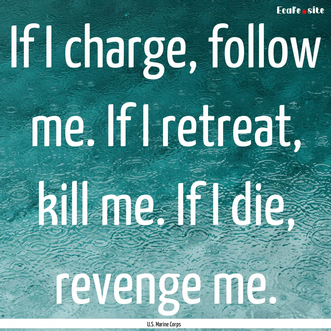 If I charge, follow me. If I retreat, kill.... : Quote by U.S. Marine Corps