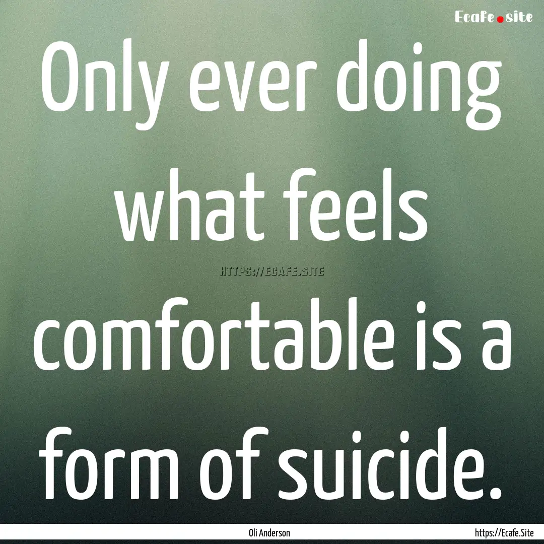 Only ever doing what feels comfortable is.... : Quote by Oli Anderson