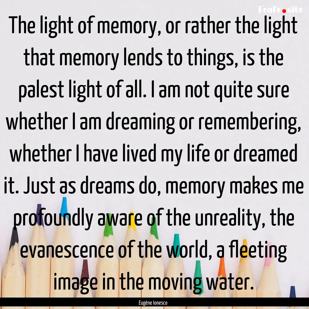 The light of memory, or rather the light.... : Quote by Eugène Ionesco