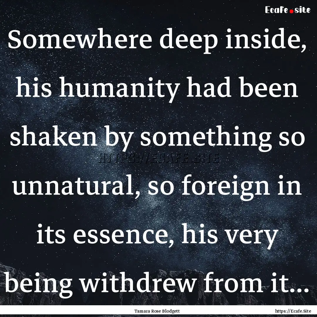 Somewhere deep inside, his humanity had been.... : Quote by Tamara Rose Blodgett