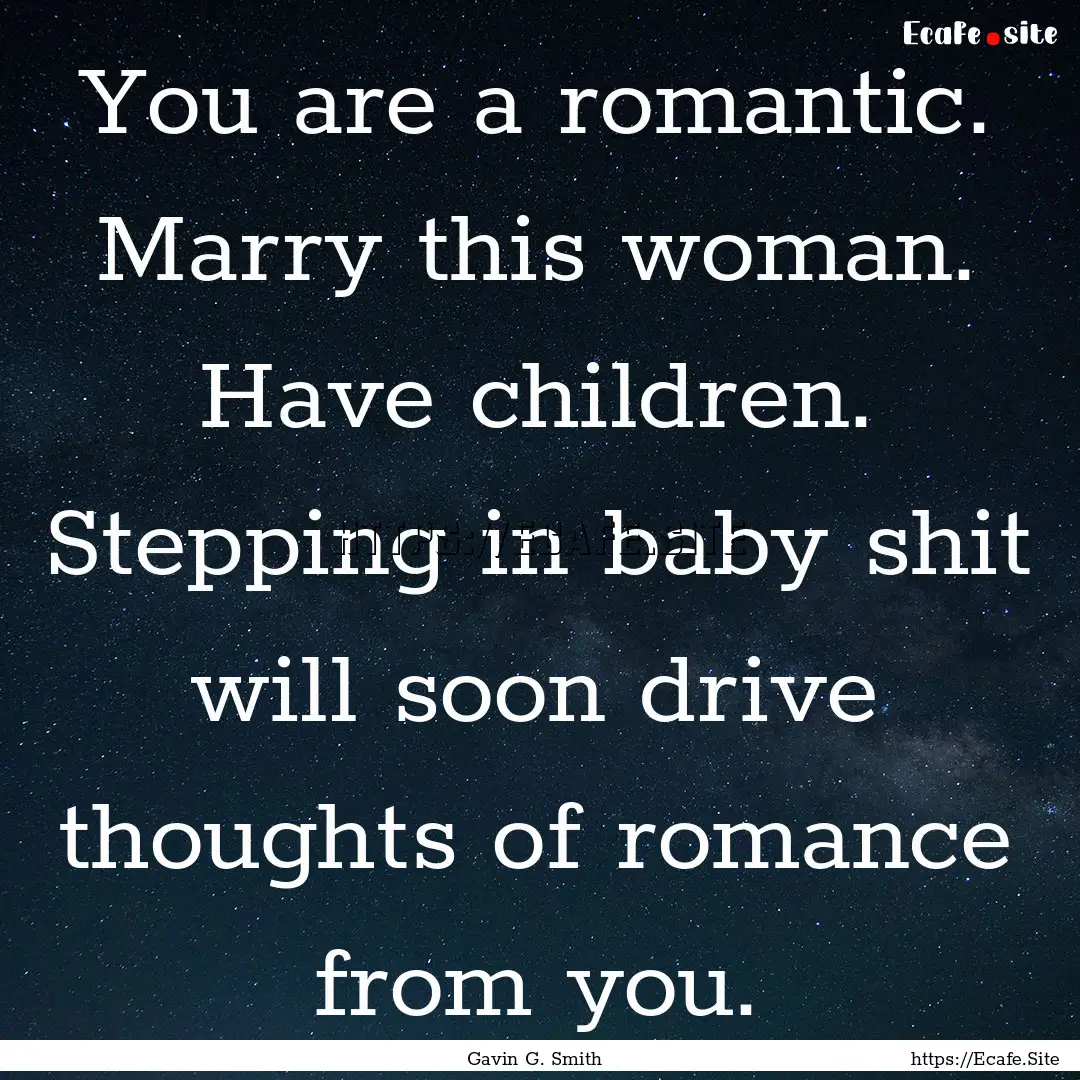 You are a romantic. Marry this woman. Have.... : Quote by Gavin G. Smith