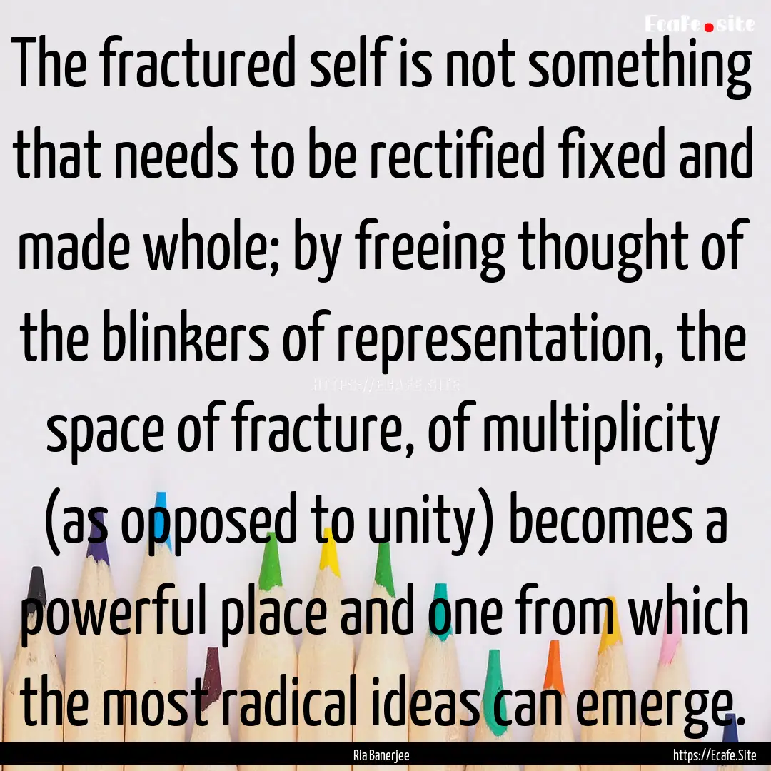 The fractured self is not something that.... : Quote by Ria Banerjee