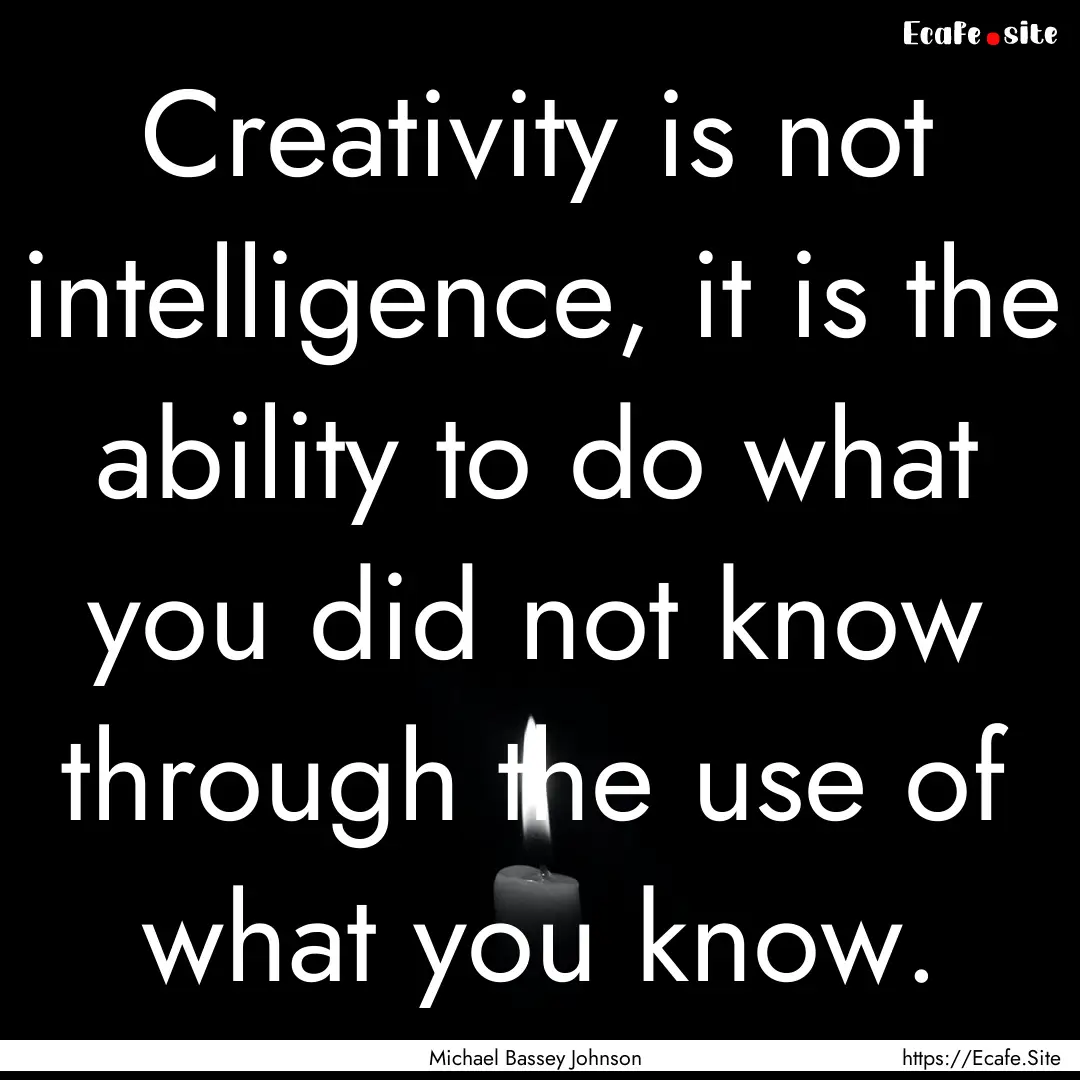 Creativity is not intelligence, it is the.... : Quote by Michael Bassey Johnson