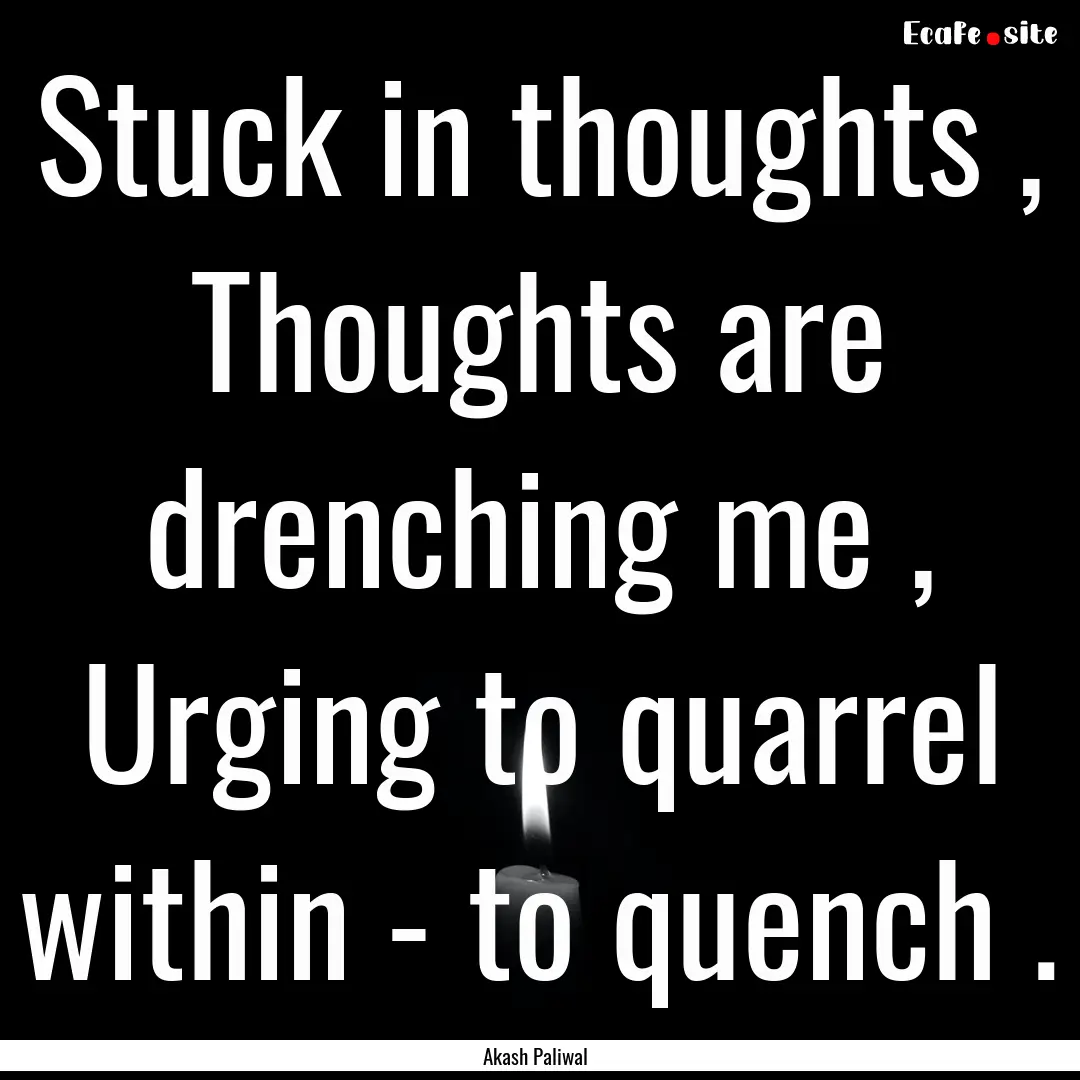 Stuck in thoughts , Thoughts are drenching.... : Quote by Akash Paliwal