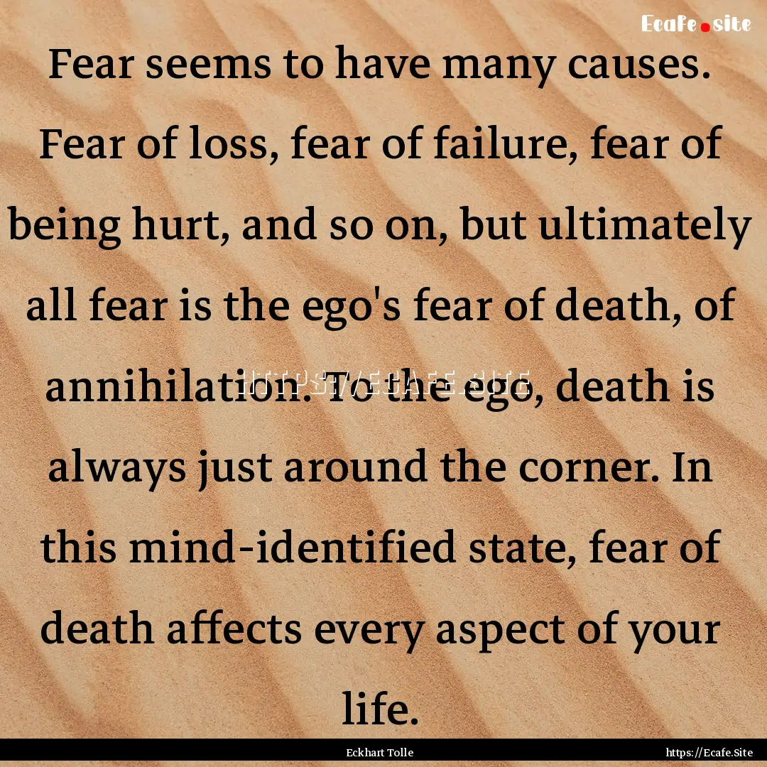 Fear seems to have many causes. Fear of loss,.... : Quote by Eckhart Tolle