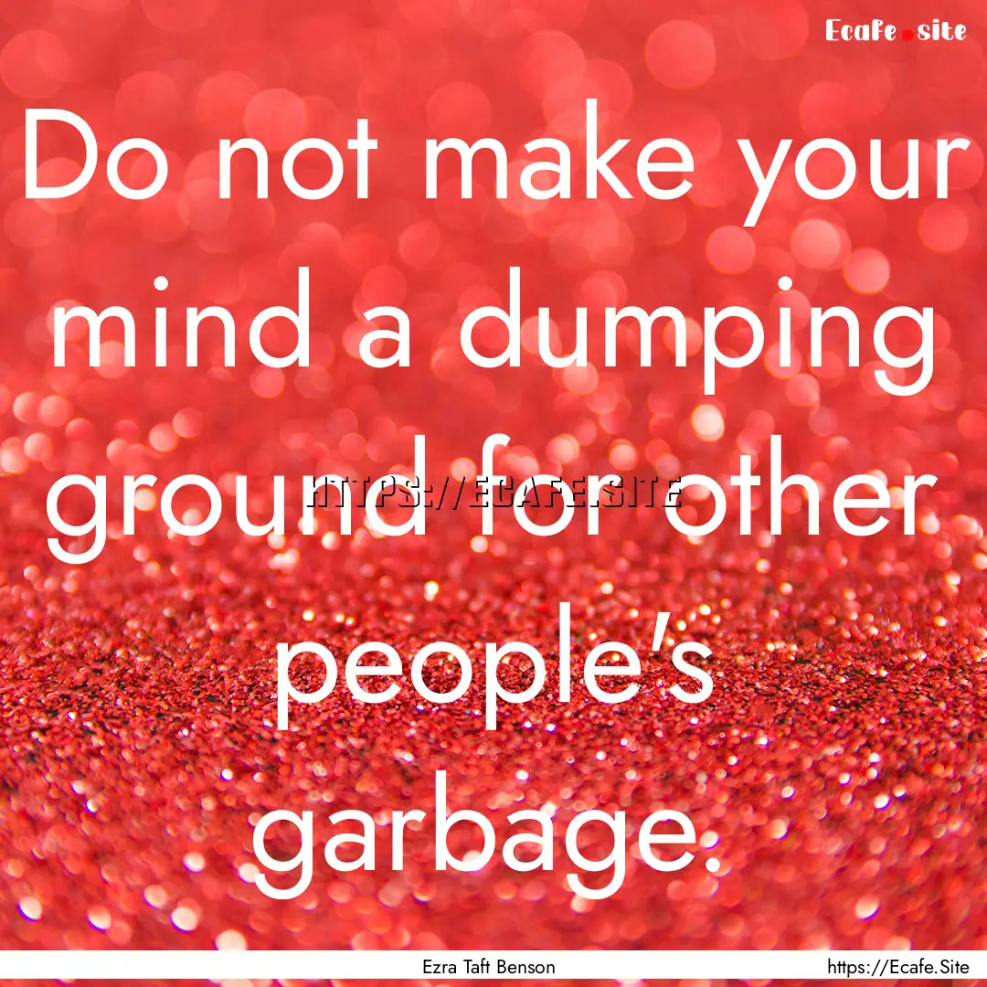 Do not make your mind a dumping ground for.... : Quote by Ezra Taft Benson