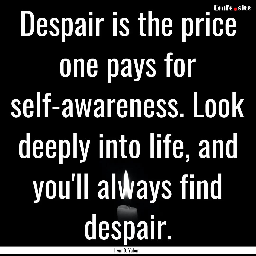 Despair is the price one pays for self-awareness..... : Quote by Irvin D. Yalom