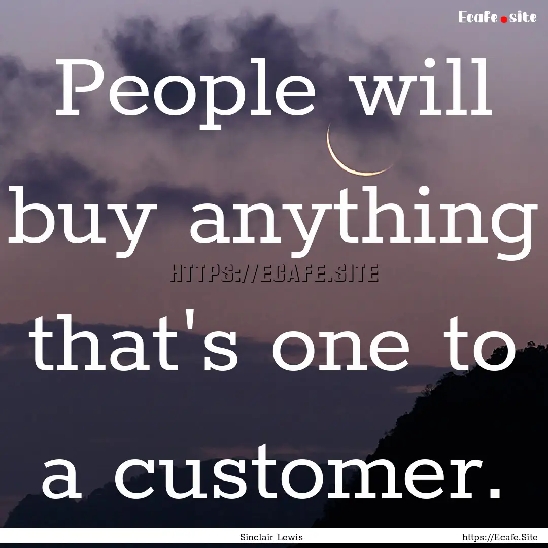 People will buy anything that's one to a.... : Quote by Sinclair Lewis