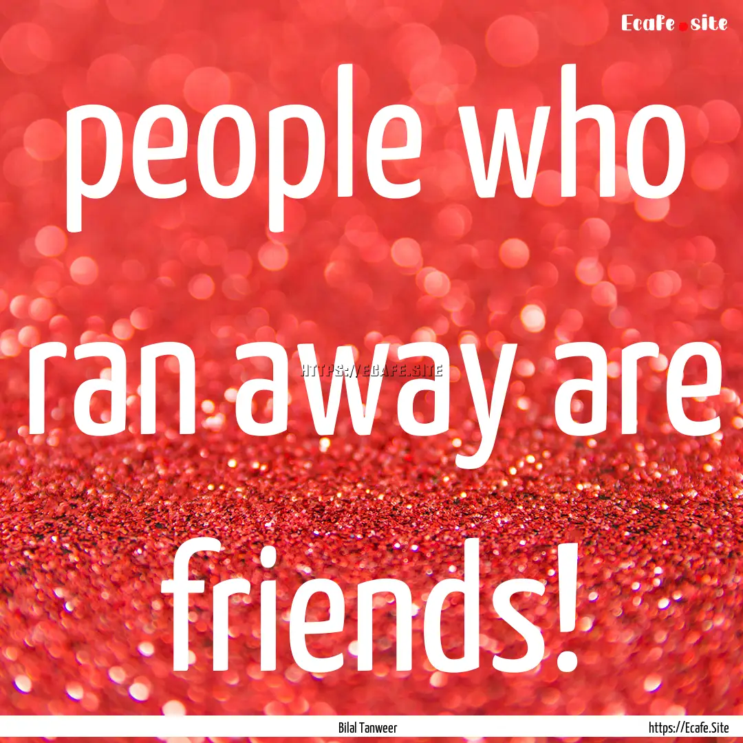 people who ran away are friends! : Quote by Bilal Tanweer