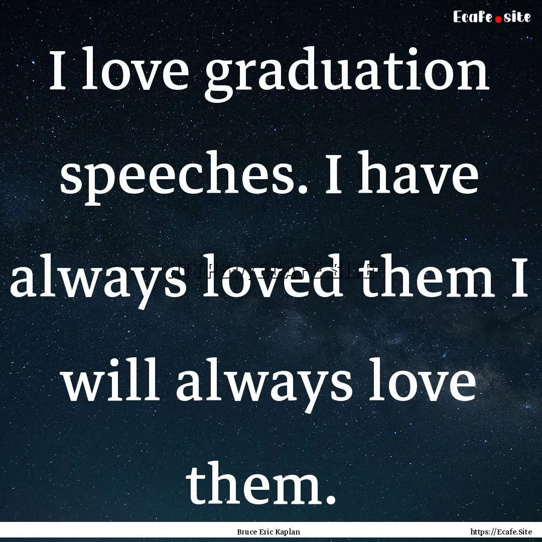 I love graduation speeches. I have always.... : Quote by Bruce Eric Kaplan